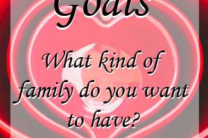 Family Goals- What do you want your family to be like? Are you and your spouse on the same page?