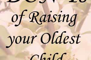 DOs and DON'Ts of Raising an Oldest Child Part 1