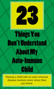 23 Things You Don't Understand About My Auto-Immune Child