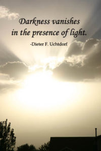 Darkness vanishes in the presence of light- Dieter F. Uchtdorf
