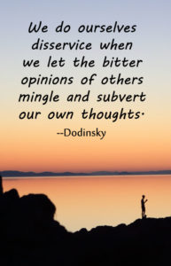 We do ourselves disservice when we let the bitter opinions of others mingle and subvert our own thoughts. --Dodinsky