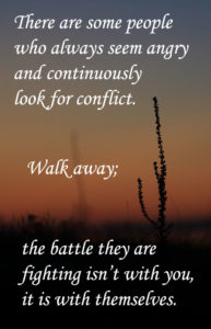 There are some people who always are angry and continuously look for conflict. Walk away. . .